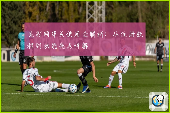 竞彩网串关使用全解析：从注册教程到功能亮点详解