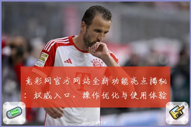 竞彩网官方网站全新功能亮点揭秘：权威入口、操作优化与使用体验全面提升