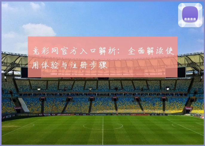 竞彩网官方入口解析：全面解读使用体验与注册步骤