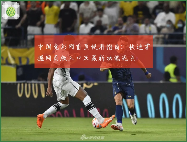 中国竞彩网首页使用指南：快速掌握网页版入口及最新功能亮点