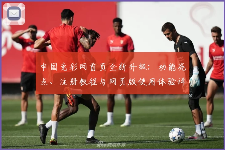 中国竞彩网首页全新升级：功能亮点、注册教程与网页版使用体验详解