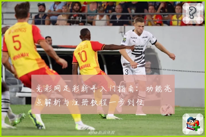 竞彩网足彩新手入门指南：功能亮点解析与注册教程一步到位