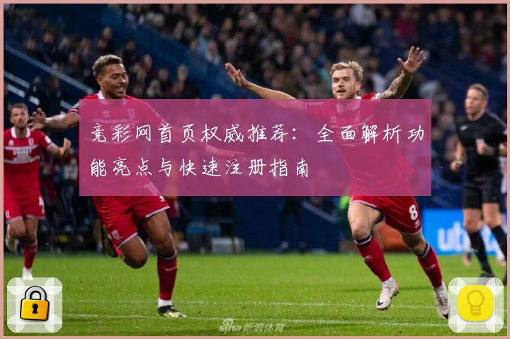 竞彩网首页权威推荐：全面解析功能亮点与快速注册指南