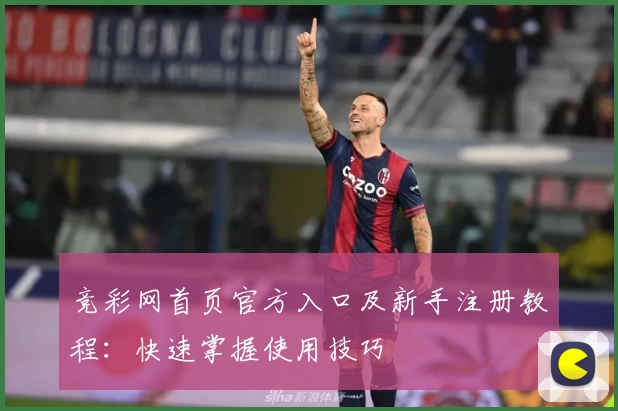 竞彩网首页官方入口及新手注册教程：快速掌握使用技巧