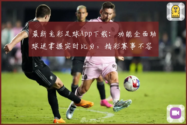 最新竞彩足球App下载:功能全面助球迷掌握实时比分,精彩赛事不容错过