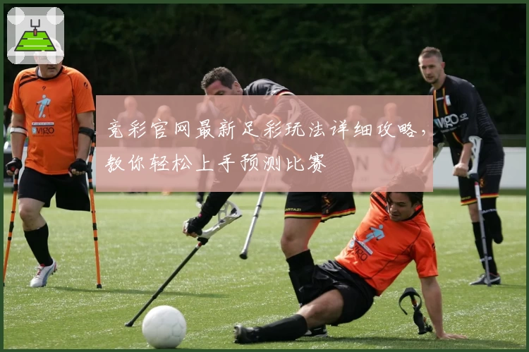 竞彩官网最新足彩玩法详细攻略，教你轻松上手预测比赛