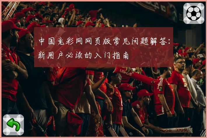中国竞彩网网页版常见问题解答：新用户必读的入门指南