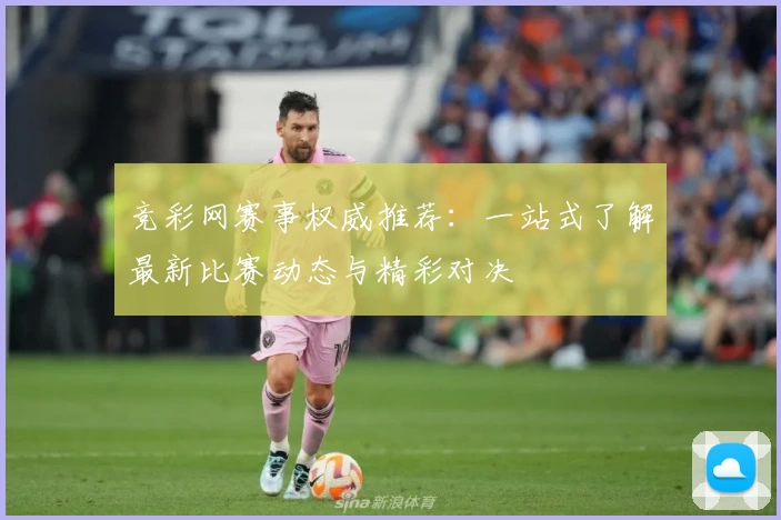 竞彩网赛事权威推荐：一站式了解最新比赛动态与精彩对决