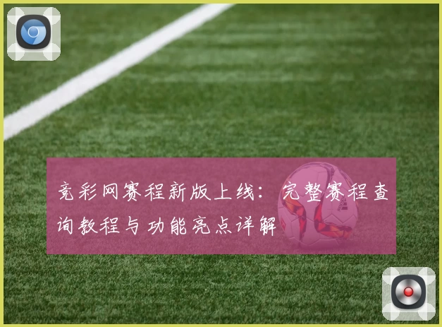 竞彩网赛程新版上线：完整赛程查询教程与功能亮点详解