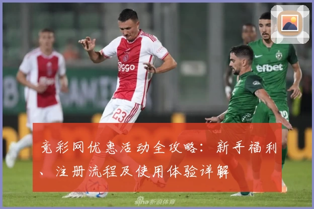竞彩网优惠活动全攻略：新手福利、注册流程及使用体验详解