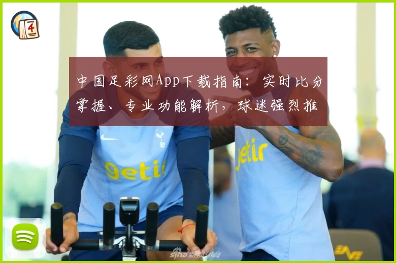 中国足彩网App下载指南:实时比分掌握、专业功能解析,球迷强烈推荐