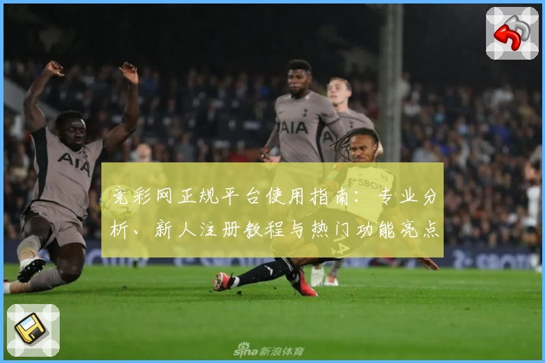 竞彩网正规平台使用指南：专业分析、新人注册教程与热门功能亮点全解
