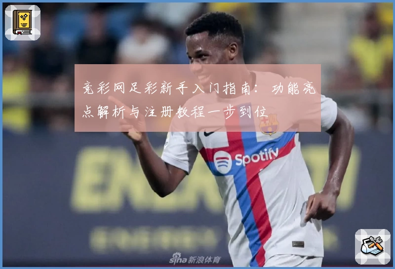 竞彩网足彩新手入门指南：功能亮点解析与注册教程一步到位