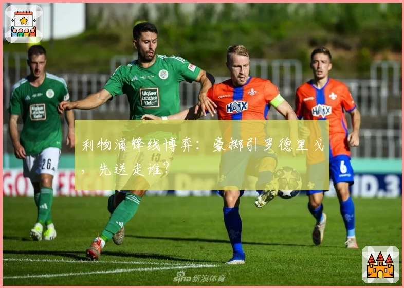 利物浦锋线博弈:豪掷引罗德里戈,先送走谁?