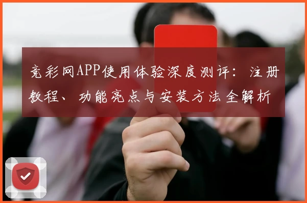 竞彩网APP使用体验深度测评：注册教程、功能亮点与安装方法全解析