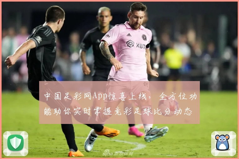 中国足彩网App惊喜上线,全方位功能助你实时掌握竞彩足球比分动态