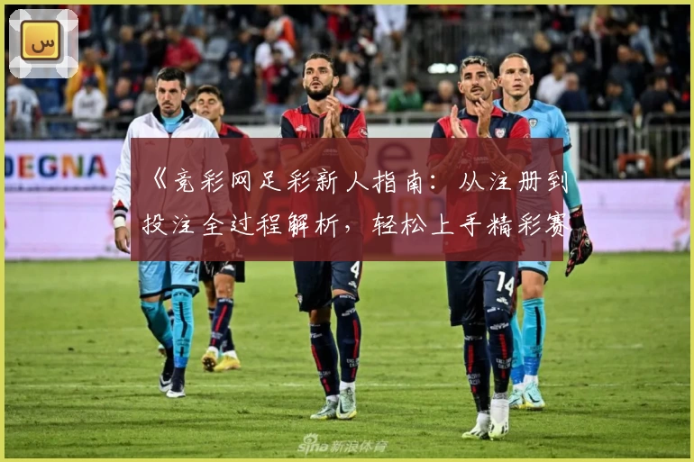 《竞彩网足彩新人指南：从注册到投注全过程解析，轻松上手精彩赛事体验》