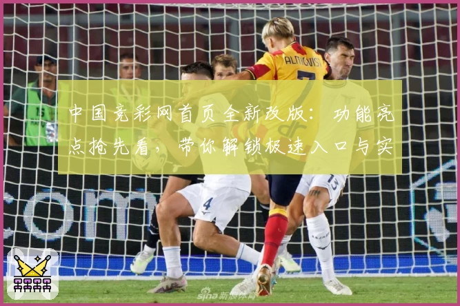 中国竞彩网首页全新改版：功能亮点抢先看，带你解锁极速入口与实用技巧