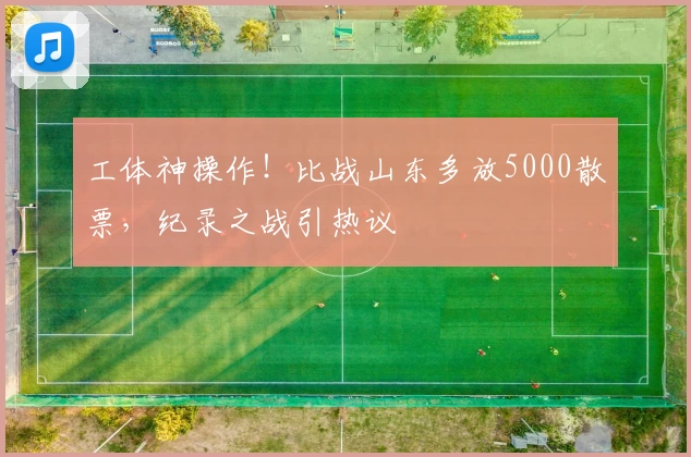 工体神操作!比战山东多放5000散票,纪录之战引热议