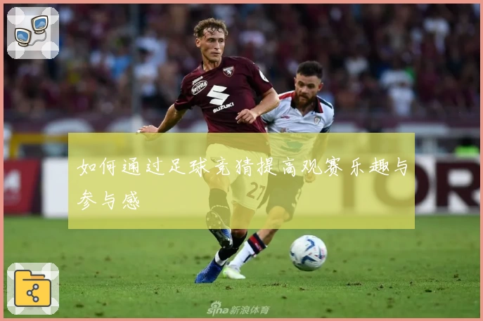 如何通过足球竞猜提高观赛乐趣与参与感
