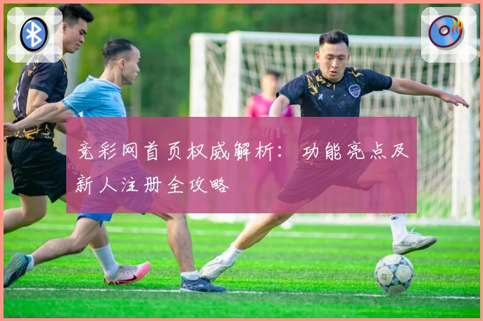 竞彩网首页权威解析：功能亮点及新人注册全攻略