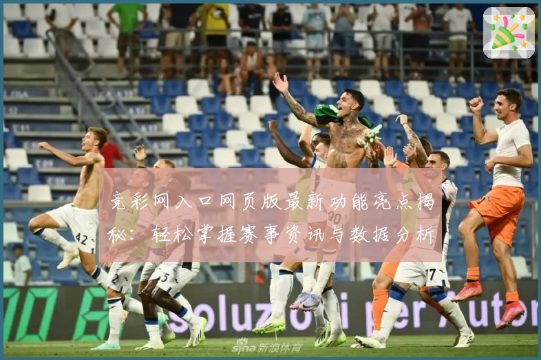 竞彩网入口网页版最新功能亮点揭秘：轻松掌握赛事资讯与数据分析技巧