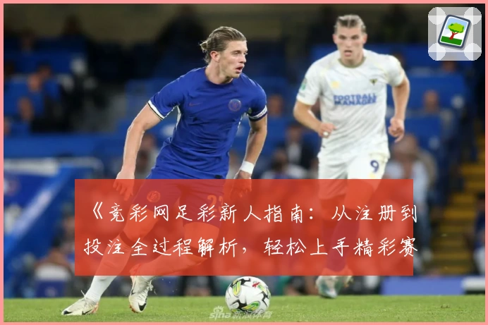 《竞彩网足彩新人指南：从注册到投注全过程解析，轻松上手精彩赛事体验》