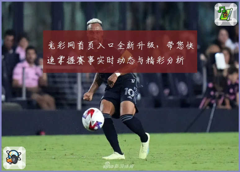 竞彩网首页入口全新升级，带您快速掌握赛事实时动态与精彩分析