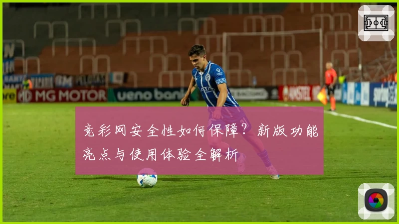 竞彩网安全性如何保障？新版功能亮点与使用体验全解析