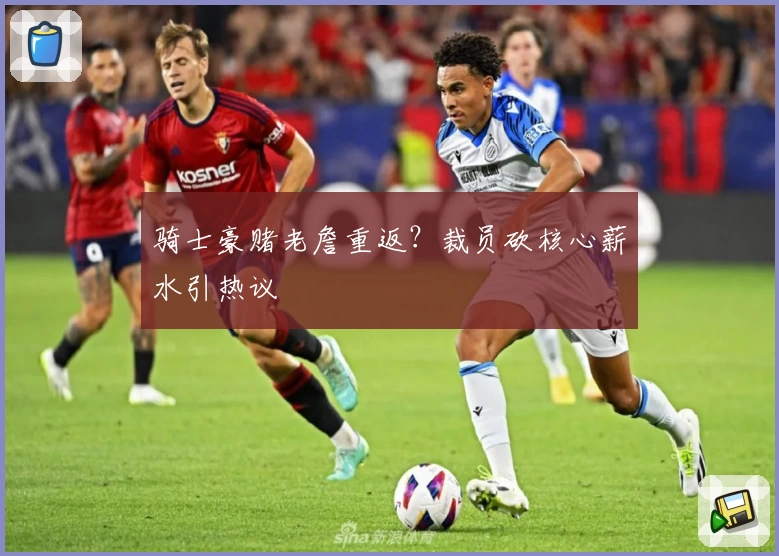 骑士豪赌老詹重返？裁员砍核心薪水引热议