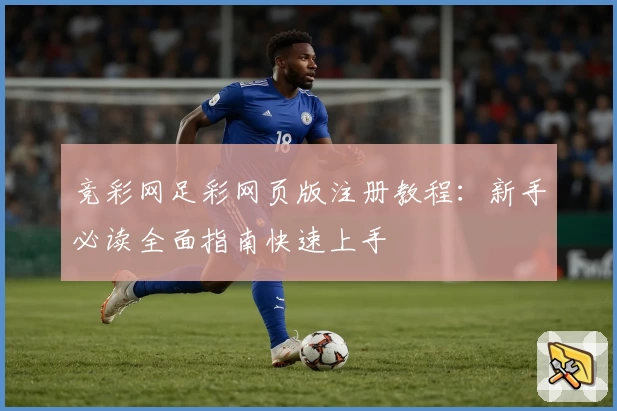 竞彩网足彩网页版注册教程：新手必读全面指南快速上手