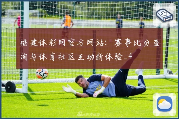 福建体彩网官方网站:赛事比分查询与体育社区互动新体验_4
