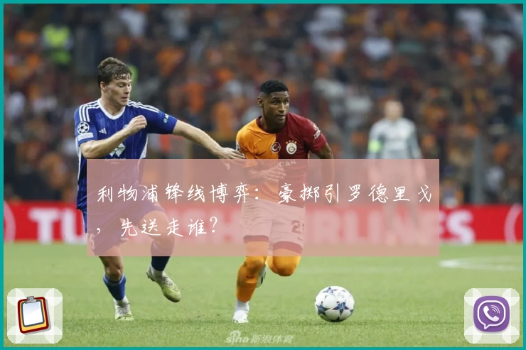 利物浦锋线博弈：豪掷引罗德里戈，先送走谁？