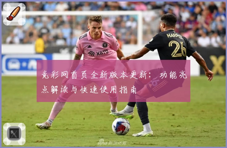 竟彩网首页全新版本更新：功能亮点解读与快速使用指南