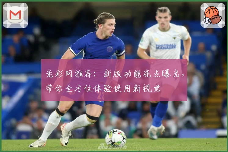 竞彩网推荐：新版功能亮点曝光，带你全方位体验使用新视觉