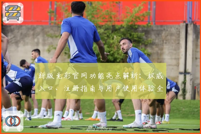 新版竞彩官网功能亮点解析：权威入口、注册指南与用户使用体验全面揭晓