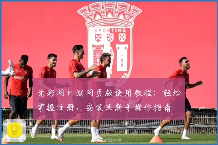竞彩网计划网页版使用教程：轻松掌握注册、安装及新手操作指南