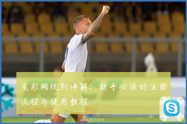 竞彩网规则详解：新手必读的注册流程与使用教程