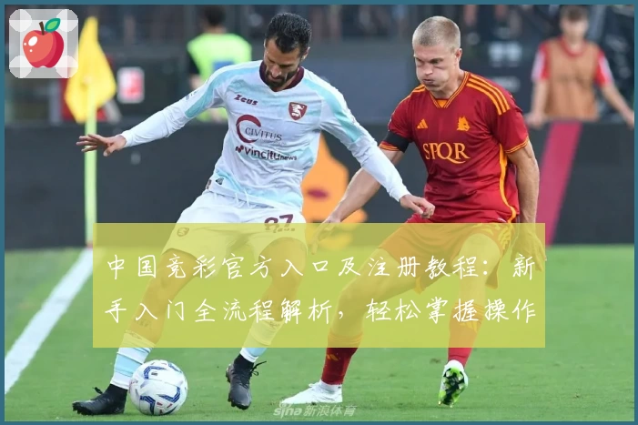 中国竞彩官方入口及注册教程：新手入门全流程解析，轻松掌握操作技巧
