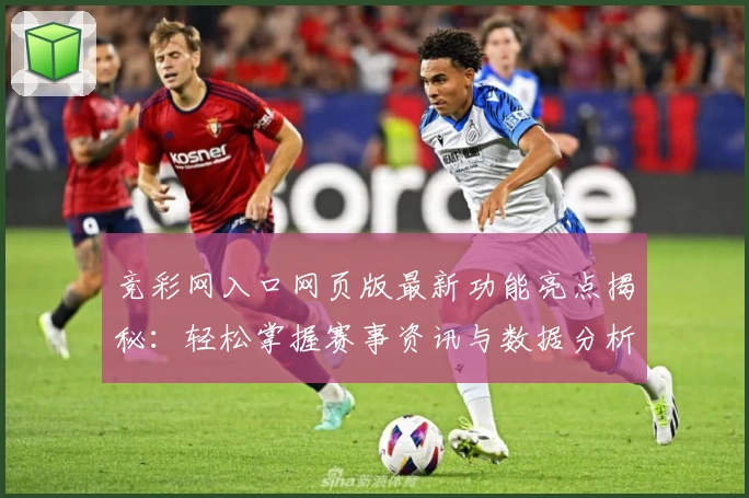 竞彩网入口网页版最新功能亮点揭秘：轻松掌握赛事资讯与数据分析技巧