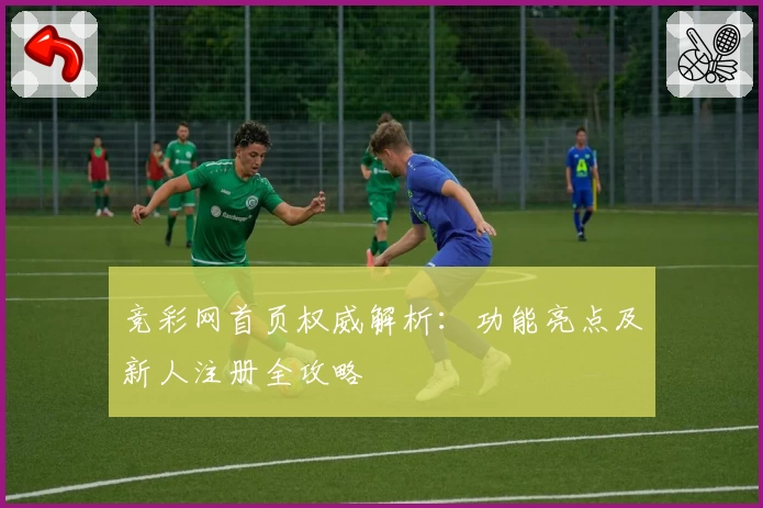 竞彩网首页权威解析：功能亮点及新人注册全攻略