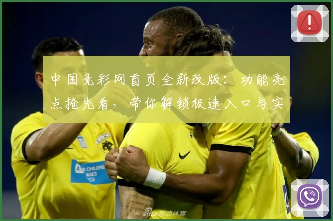 中国竞彩网首页全新改版：功能亮点抢先看，带你解锁极速入口与实用技巧