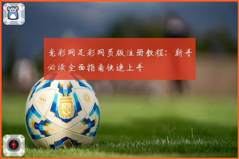 竞彩网足彩网页版注册教程：新手必读全面指南快速上手