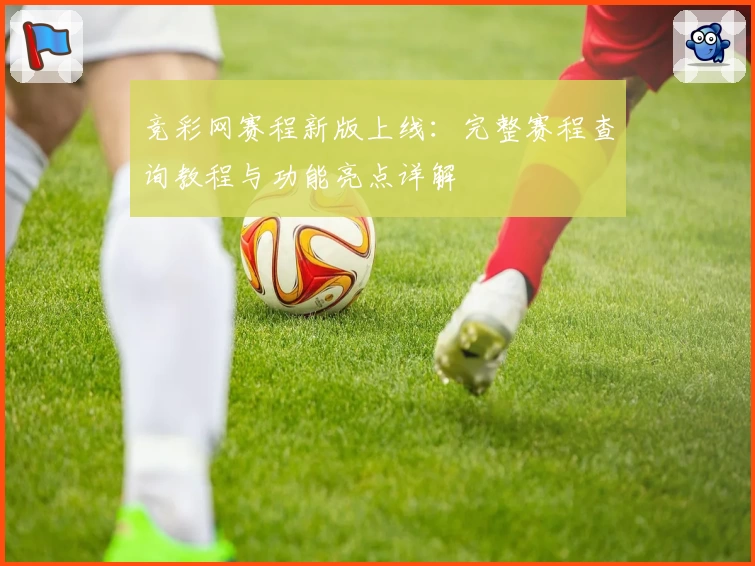 竞彩网赛程新版上线：完整赛程查询教程与功能亮点详解
