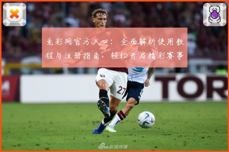 竞彩网官方入口：全面解析使用教程与注册指南，轻松开启精彩赛事体验