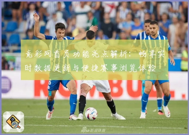 竟彩网首页功能亮点解析：畅享实时数据更新与便捷赛事浏览体验
