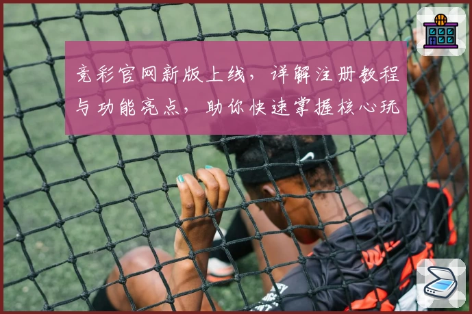 竞彩官网新版上线,详解注册教程与功能亮点,助你快速掌握核心玩法